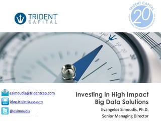 esimoudis@tridentcap.com	
  
blog.tridentcap.com	
  
@esimoudis	
  

Investing in High Impact
Big Data Solutions
Evangelos	
  Simoudis,	
  Ph.D.	
  
Senior	
  Managing	
  Director	
  

 