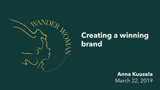 Creating a winning
brand
Anna Kuusela
March 22, 2019
 