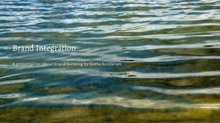 Brand Integration
A presentation about brand building by Geeta Sundaram
 