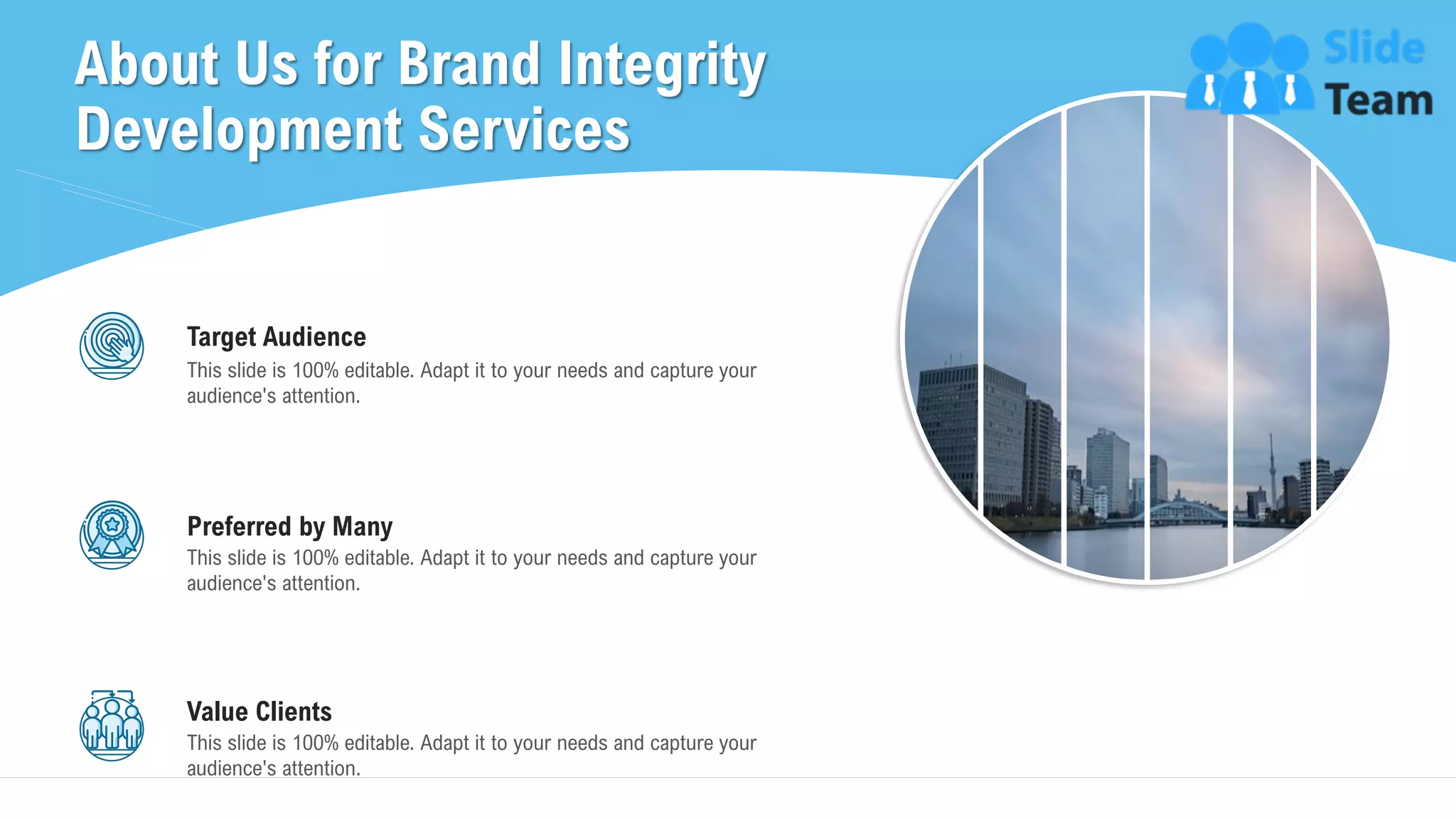 About Us for Brand Integrity
Development Services
32
This slide is 100% editable. Adapt it to your needs and capture your
audience's attention.
Preferred by Many
This slide is 100% editable. Adapt it to your needs and capture your
audience's attention.
Target Audience
This slide is 100% editable. Adapt it to your needs and capture your
audience's attention.
Value Clients
 