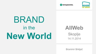 BRAND 
in the 
New World 
AllWeb 
Skoplje 
14.11.2014 
Branimir Brkljač 
 