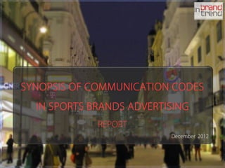 SYNOPSIS OF COMMUNICATION CODES
IN SPORTS BRANDS ADVERTISING
REPORT
December 2012
 