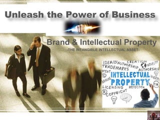 Unleash the Power of Business
Brand & Intellectual Property
-THE INTANGIBLE INTELLECTUAL ASSET-
 