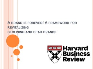 A BRAND IS FOREVER! A FRAMEWORK FOR
REVITALIZING
DECLINING AND DEAD BRANDS
 