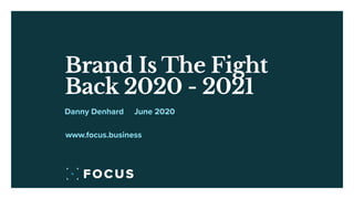 Brand Is The Fight
Back 2020 - 2021
June 2020Danny Denhard
www.focus.business
 