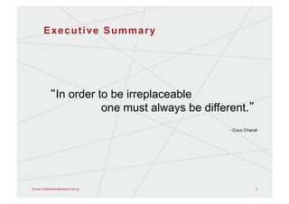 Executive Summary




                In order to be irreplaceable
                          one must always be different.
                                                   - Coco Chanel




© www.TheMarketingNetwork.com.au                               3
 