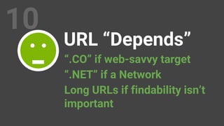 10
URL “Depends”
“.CO” if web-savvy target
“.NET” if a Network
Long URLs if findability isn’t
important
 