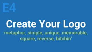 Create Your Logo
metaphor, simple, unique, memorable,
square, reverse, bitchin’
E4
 