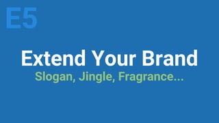 Extend Your Brand
Slogan, Jingle, Fragrance...
E5
 