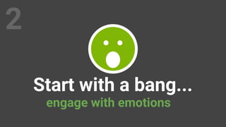 Start with a bang...
engage with emotions
2
 