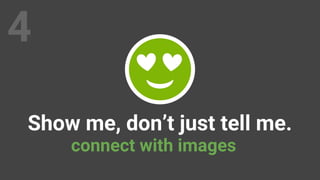 Show me, don’t just tell me.
connect with images
4
 