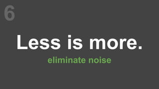 6
Less is more.
eliminate noise
 