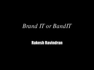Brand IT or BandIT Rakesh   Ravindran 