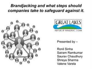 Brandjacking and what steps should
companies take to safeguard against it.




                         Presented by –

                         Ronil Sinha
                         Sairam Ramkumar
                         Saurav Chaudhury
                         Shreya Sharma
                         Valene Varela
 