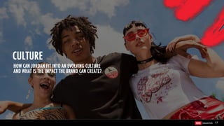 HOW CAN JORDAN FIT INTO AN EVOLVING CULTURE
AND WHAT IS THE IMPACT THE BRAND CAN CREATE?
13
CULTURE
 