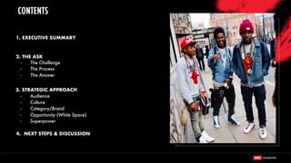 1. EXECUTIVE SUMMARY
3. STRATEGIC APPROACH
- Audience
- Culture
- Category/Brand
- Opportunity (White Space)
- Superpower
4. NEXT STEPS & DISCUSSION
2. THE ASK
- The Challenge
- The Process
- The Answer
CONTENTS
 