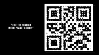 “HIDE THE PURPOSE
IN THE PEANUT BUTTER.”
 