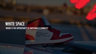 WHERE IS THE OPPORTUNITY TO EMOTIONALLY CONNECT?
WHITE SPACE
 