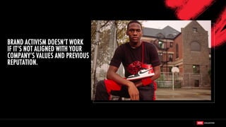 BRAND ACTIVISM DOESN’T WORK
IF IT’S NOT ALIGNED WITH YOUR
COMPANY’S VALUES AND PREVIOUS
REPUTATION.
 