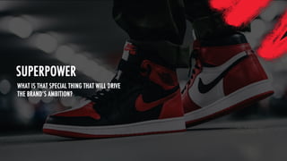 WHAT IS THAT SPECIAL THING THAT WILL DRIVE
THE BRAND’S AMBITION?
SUPERPOWER
 