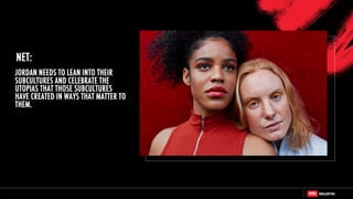 JORDAN NEEDS TO LEAN INTO THEIR
SUBCULTURES AND CELEBRATE THE
UTOPIAS THAT THOSE SUBCULTURES
HAVE CREATED IN WAYS THAT MATTER TO
THEM.
NET:
 