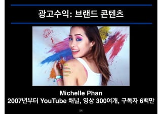 광고수익: 브랜드 콘텐츠
!54
Michelle Phan!
2007년부터 YouTube 채널, 영상 300여개, 구독자 6백만
 
