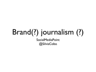 Brand(?) journalism (?)
SocialMediaPoint
@SilviaCobo
 
