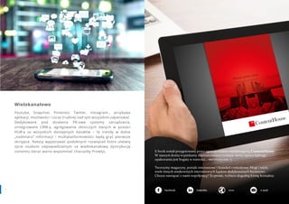 4140 www.contenthouse.pl
Wielokanałowo
Youtube, Snapchat, Pinterest, Twitter, Instagram… przybywa
aplikacji, możliwości i coraz trudniej nad tym wszystkim zapanować.
Dedykowane pod działania PR-owe systemy zarządzania,
zintegrowane CRM-y, agregowanie zbiorczych danych w postaci
HUB'a ze wszystkich dostępnych kanałów – te trendy w dobie
„nadmiaru” informacji i multiplatformowości będą grać pierwsze
skrzypce. Należy wypatrywać podobnych rozwiązań które ułatwią
życie osobom odpowiedzialnym za wielkokanałową dystrybucję
contentu (teraz warto wspomnieć chociażby Prowly). E-book został przygotowany przez agencję content marketingową ContentHouse.
W naszym domu wypiekamy najsmaczniejszy content, który oprócz ładnego
opakowania jest bogaty w wartości… merytoryczne :).
Tworzymy magazyny, portale internetowe i branded contentowe, blogi i wiele,
wiele innych smakowitych internetowych kąsków dedykowanych biznesowi.
Chcesz nawiązać z nami współpracę? To proste, wybierz dogodną formę kontaktu:
Facebook LinkedIn www e-mail
 