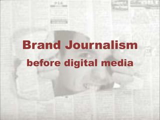 Brand Journalism
before digital media
 