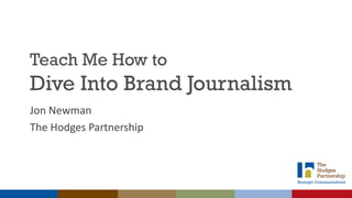 Teach Me How to
Dive Into Brand Journalism
Jon	Newman
The	Hodges	Partnership
 