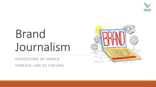 Brand
Journalism
PERIODISMO DE MARCA
VANESSA LAM DE CHEUNG
 