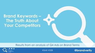 #SMX #32B @brandverity
Results from an analysis of Q4 Ads on Brand Terms
Brand Keywords –
The Truth About
Your Competitors
 