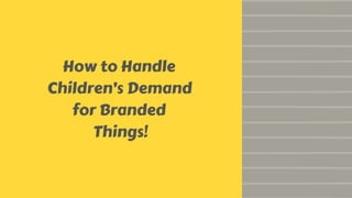 How to Handle
Children’s Demand
for Branded
Things!
 