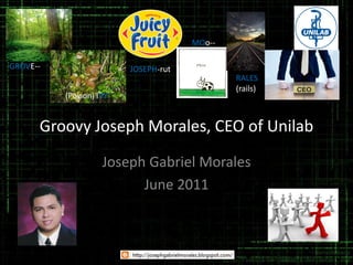 MOo--

GROVE--                  JOSEPH-rut
                                              RALES
                                              (rails)
          (Poison) iVY


      Groovy Joseph Morales, CEO of Unilab
                    Joseph Gabriel Morales
                          June 2011
 