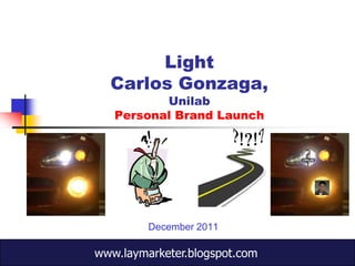 Light
  Carlos Gonzaga,
          Unilab
   Personal Brand Launch




         December 2011

www.laymarketer.blogspot.com
 