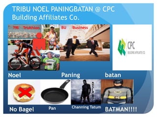 TRIBU NOEL PANINGBATAN @ CPC
 Building Affiliates Co.
 TRI   Triathlon         BU   Business




Noel                     Paning                batan




                   Pan        Channing Tatum
No Bagel                                       BATMAN!!!!
 