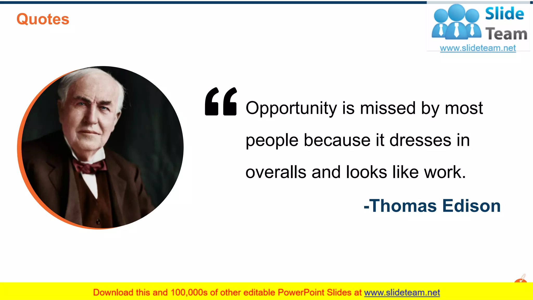 Opportunity is missed by most
people because it dresses in
overalls and looks like work.
-Thomas Edison
Quotes
26
 