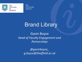 Brand Library
Gavin Boyce
Head of Faculty Engagement and
Partnerships
@gavinboyce_
g.boyce@Sheffield.ac.uk
 