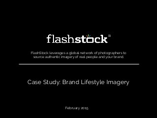 Case Study: Brand Lifestyle Imagery
FlashStock leverages a global network of photographers to
source authentic imagery of real people and your brand.
February 2015
 