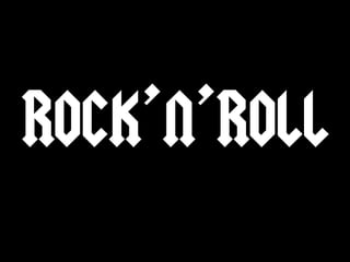 ROCK’N’ROLL
 