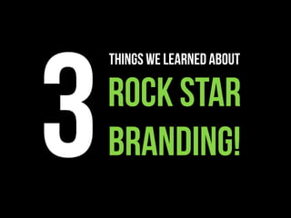 3
    THINGS WE LEARNeD ABOUT

    rock star
    branding!
 