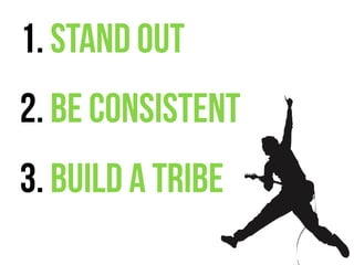 1. STAND OUT
2. BE CONSISTENT
3. BUILD A TRIBE
 