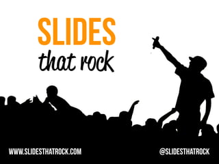 SLIDES
        that rock


www.slidesthatrock.com   @slidesthatrock
 