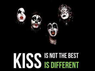 KISS IS DIFFERENT
        IS NOT THE BEST
 