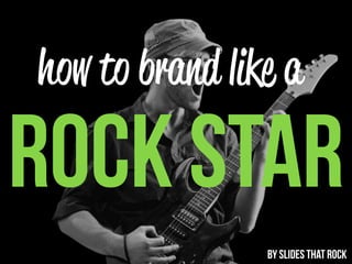 how to brand like a

ROCK STAR
                BY SLIDES THAT ROCK
 