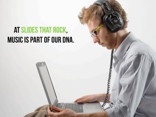 At SLides That Rock,
music is part of our DNA.
 