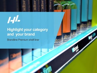 © HL Display
Highlight your category
and your brand
Brandline Premium shelf liner
 