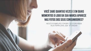 Você sabe quantas VEZES E EM
QUAIS MOMENTOS o logo da sua
marca aparece nas fotos dos seus
consumidores?NEGÓCIOS@ELIFE.COM.BR | (11) 2339 4928
RUA PAMPLONA, 518- 4º ANDAR
 