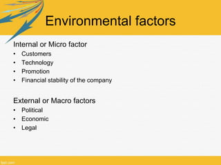 Environmental factors
Internal or Micro factor
•   Customers
•   Technology
•   Promotion
•   Financial stability of the c...