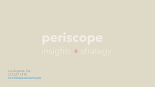 PERISCOPE | 24 of 24
Los Angeles, CA
323.327.5115
www.theperiscopeagency.com
 